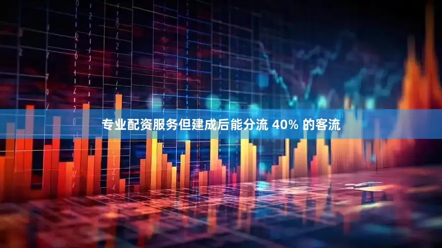 专业配资服务但建成后能分流 40% 的客流