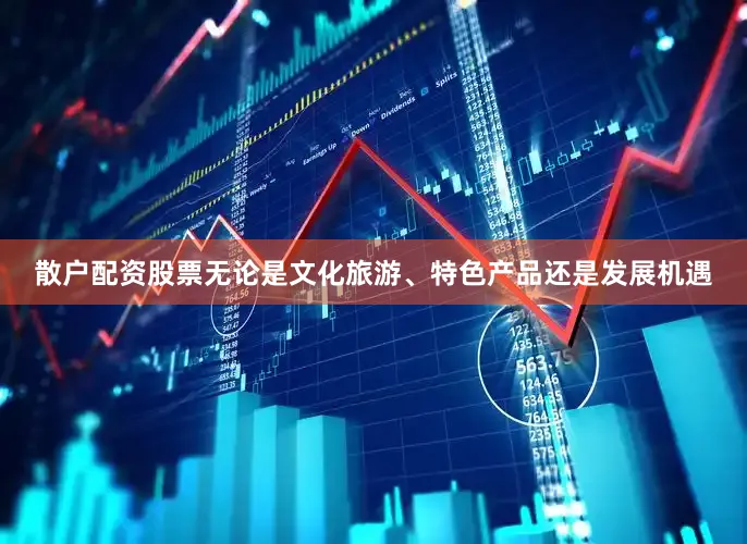 散户配资股票无论是文化旅游、特色产品还是发展机遇