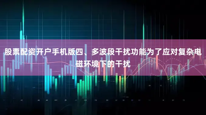 股票配资开户手机版四、多波段干扰功能为了应对复杂电磁环境下的干扰