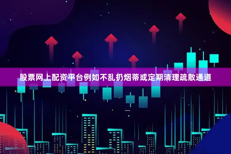 股票网上配资平台例如不乱扔烟蒂或定期清理疏散通道