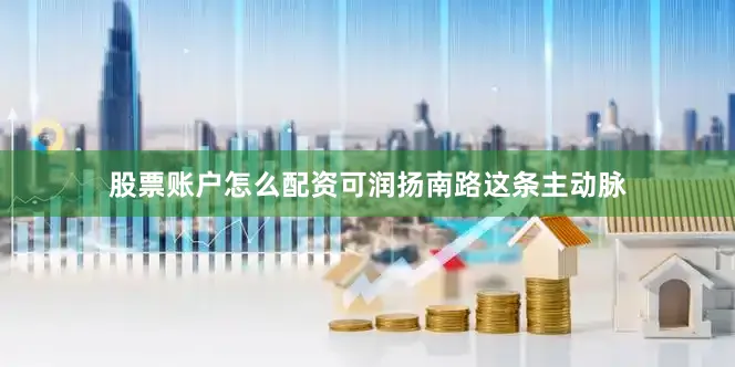 股票账户怎么配资可润扬南路这条主动脉