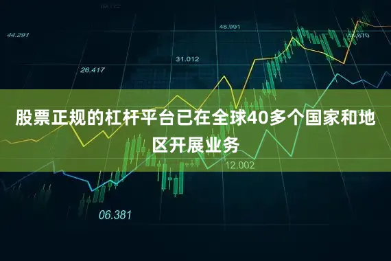 股票正规的杠杆平台已在全球40多个国家和地区开展业务