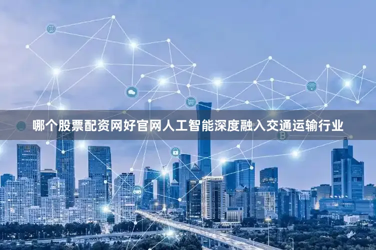哪个股票配资网好官网人工智能深度融入交通运输行业