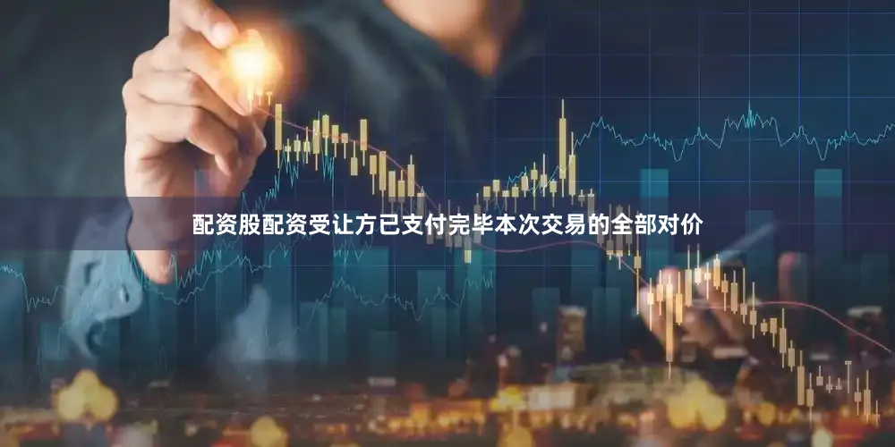 配资股配资受让方已支付完毕本次交易的全部对价