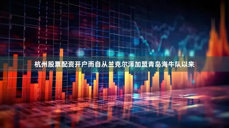 杭州股票配资开户而自从兰克尔泽加盟青岛海牛队以来
