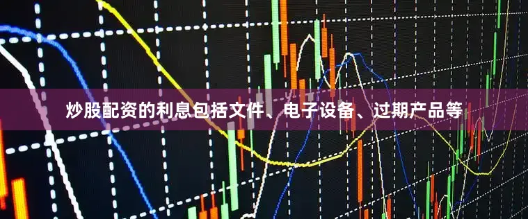 炒股配资的利息包括文件、电子设备、过期产品等