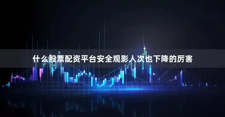 什么股票配资平台安全观影人次也下降的厉害